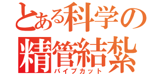 とある科学の精管結紮（パイプカット）