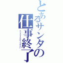 とあるサンタの仕事終了（クリスマスだけってひどい）