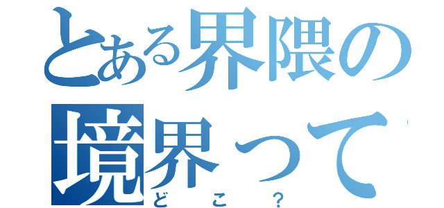 とある界隈の境界って（どこ？）