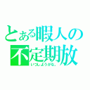 とある暇人の不定期放送（いつしようかな。）