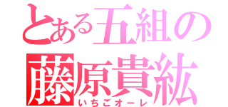 とある五組の藤原貴紘（いちごオーレ）