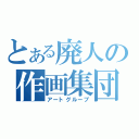 とある廃人の作画集団（アートグループ）