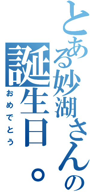 とある妙湖さんの誕生日。（おめでとう）