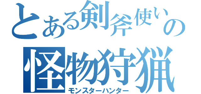 とある剣斧使いのの怪物狩猟（モンスターハンター）