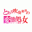 とある吹奏楽部の変態処女（チューバ奏者）