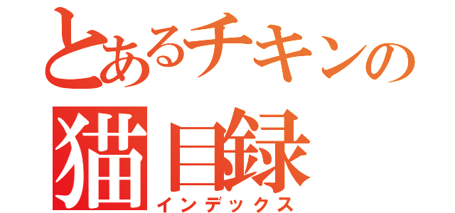 とあるチキンの猫目録（インデックス）