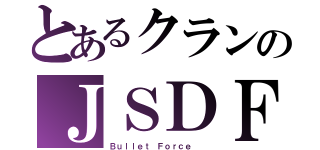 とあるクランのＪＳＤＦ（Ｂｕｌｌｅｔ Ｆｏｒｃｅ  ）