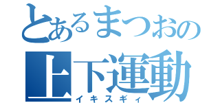 とあるまつおの上下運動（イキスギィ）