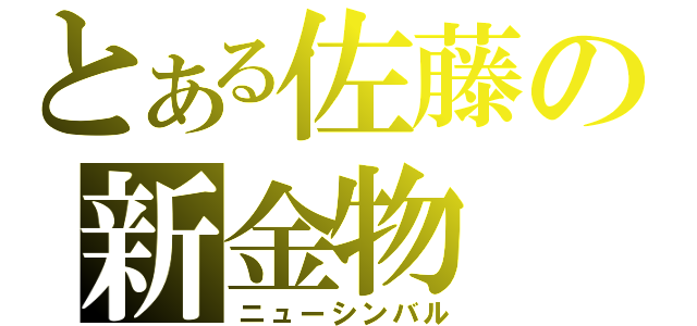 とある佐藤の新金物（ニューシンバル）