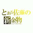 とある佐藤の新金物（ニューシンバル）