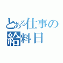 とある仕事の給料日（）