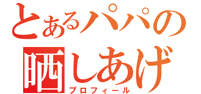 とあるパパの晒しあげ（プロフィール）