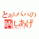 とあるパパの晒しあげ（プロフィール）