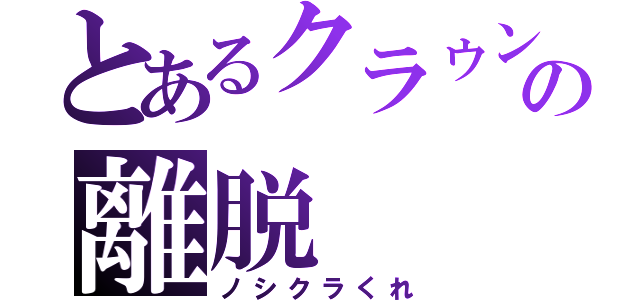 とあるクラゥンの離脱（ノシクラくれ）