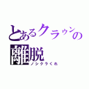 とあるクラゥンの離脱（ノシクラくれ）