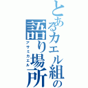 とあるカエル組の語り場所（アサミカエル）