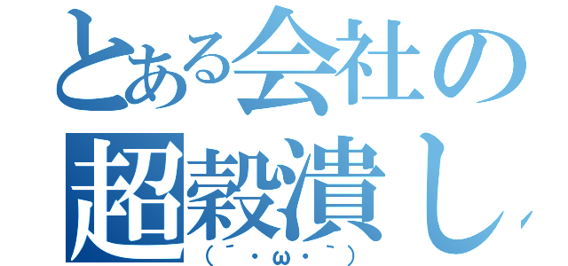 とある会社の超穀潰し（（´・ω・｀））