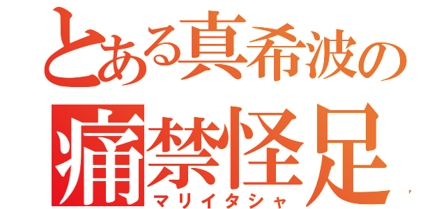 とある真希波の痛禁怪足（マリイタシャ）