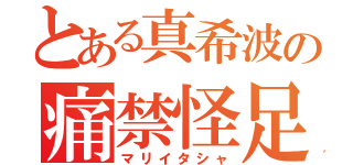 とある真希波の痛禁怪足（マリイタシャ）