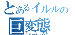 とあるイルルの巨変態（キョニュウズキ）