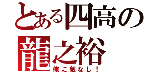 とある四高の龍之裕（俺に敵なし！）