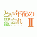 とある年配の物忘れⅡ（シニアー）