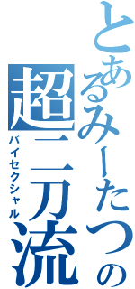 とあるみーたつの超二刀流（バイセクシャル）