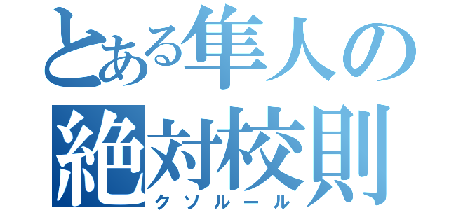 とある隼人の絶対校則（クソルール）