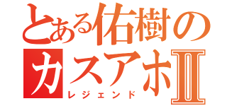 とある佑樹のカスアホⅡ（レジェンド）