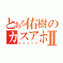 とある佑樹のカスアホⅡ（レジェンド）