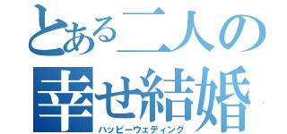 とある二人の幸せ結婚（ハッピーウェディング）