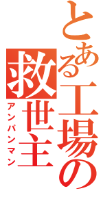 とある工場の救世主（アンパンマン）