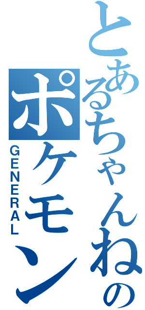 とあるちゃんねるのポケモン（ＧＥＮＥＲＡＬ）