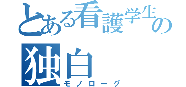 とある看護学生の独白（モノローグ）