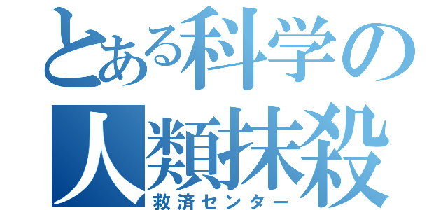 とある科学の人類抹殺（救済センター）