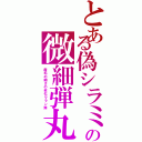 とある偽シラミの微細弾丸（産毛の細さの劣化ウラン弾）