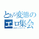 とある変態のエロ集会（エロティックトーク）