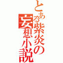 とある紫炎の妄想小説（）