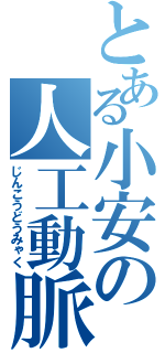 とある小安の人工動脈（じんこうどうみゃく）