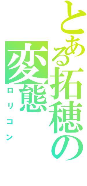 とある拓穂の変態（ロリコン）