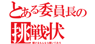 とある委員長の挑戦状（解けるもんなら解いてみろ）