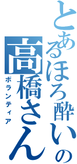 とあるほろ酔いの高橋さん（ボランティア）