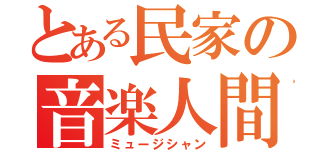 とある民家の音楽人間（ミュージシャン）