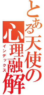 とある天使の心理融解（インデックス）