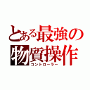 とある最強の物質操作（コントローラー）