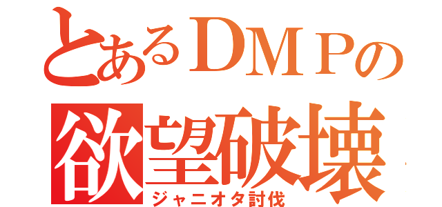 とあるＤＭＰの欲望破壊（ジャニオタ討伐）