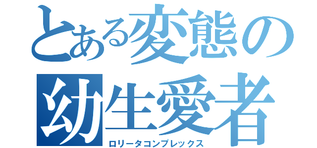 とある変態の幼生愛者（ロリータコンプレックス）