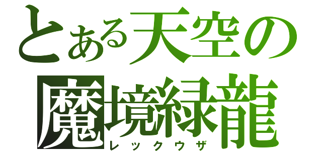 とある天空の魔境緑龍（レ　ッ　ク　ウ　ザ）