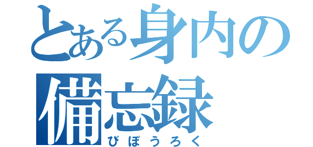 とある身内の備忘録（びぼうろく）