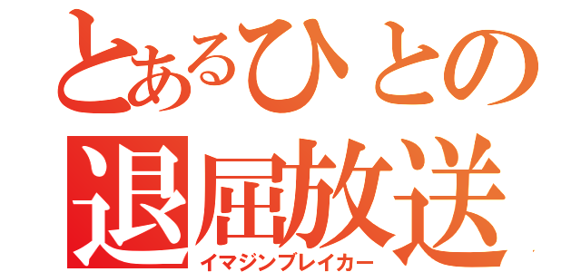 とあるひとの退屈放送（イマジンブレイカー）